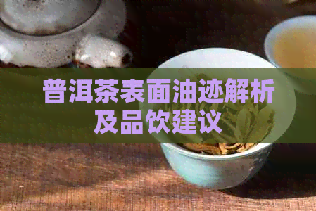 普洱茶表面油迹解析及品饮建议