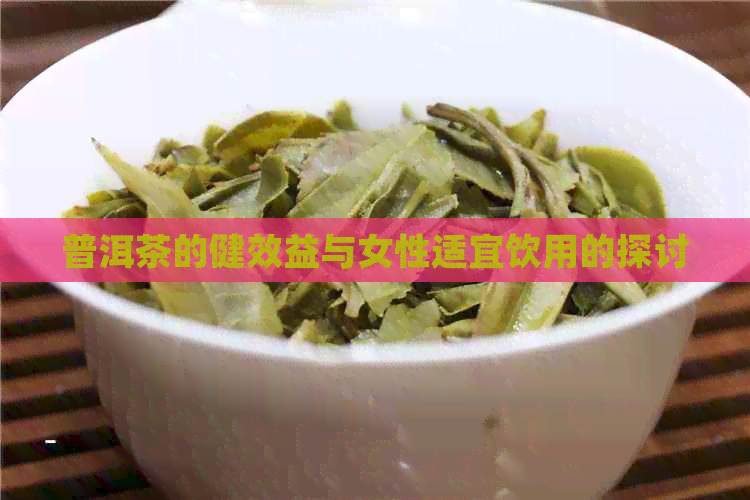 普洱茶的健效益与女性适宜饮用的探讨