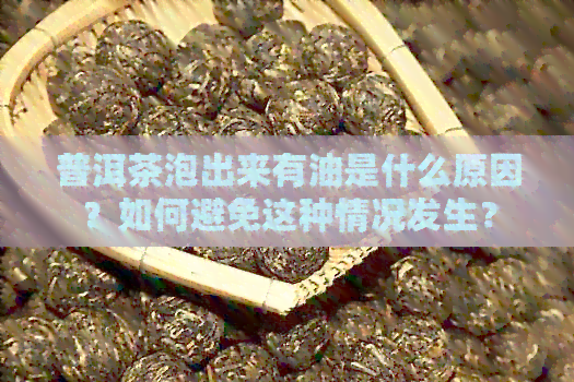 普洱茶泡出来有油是什么原因？如何避免这种情况发生？