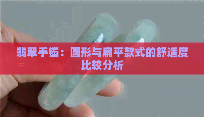 翡翠手镯：圆形与扁平款式的舒适度比较分析