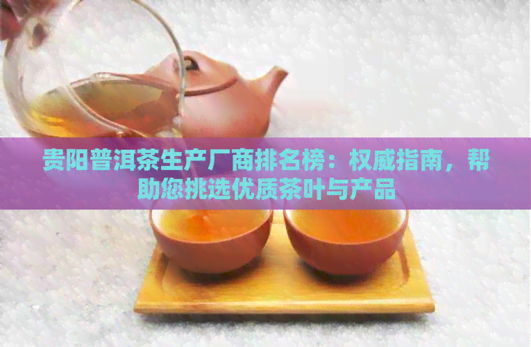 贵阳普洱茶生产厂商排名榜：权威指南，帮助您挑选优质茶叶与产品