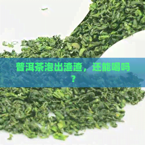 普洱茶泡出渣渣，还能喝吗？