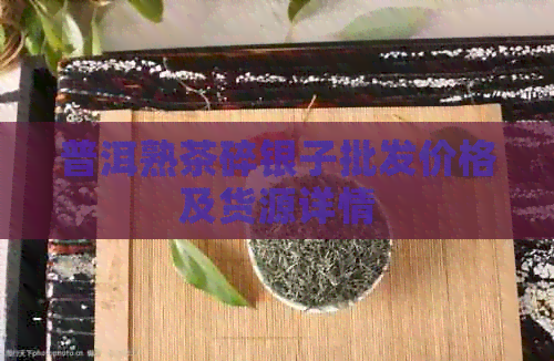 普洱熟茶碎银子批发价格及货源详情