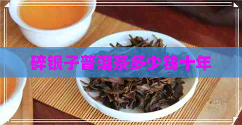 碎银子普洱茶多少钱十年