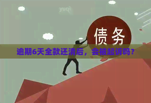 逾期6天全款还清后，会被起诉吗？