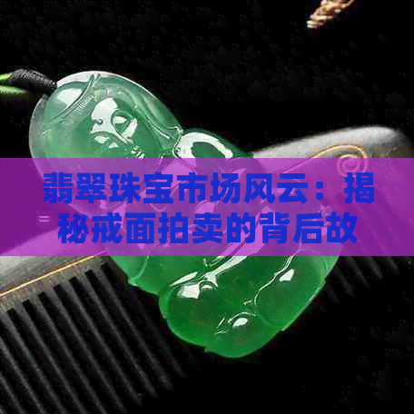 翡翠珠宝市场风云：揭秘戒面拍卖的背后故事