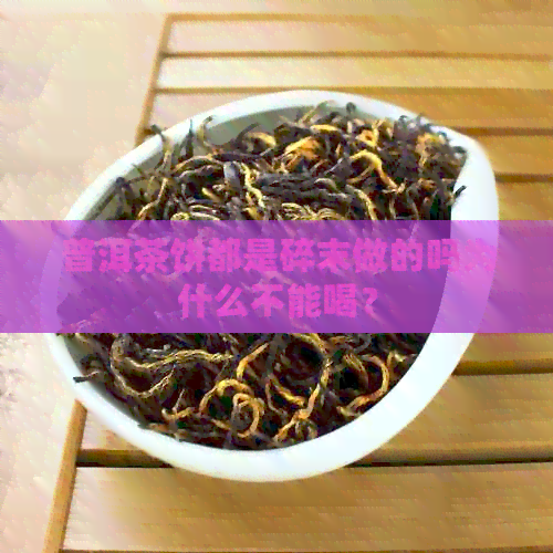 普洱茶饼都是碎末做的吗为什么不能喝？