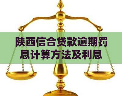 陕西信合贷款逾期罚息计算方法及利息资讯