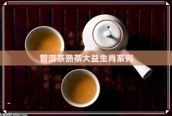 普洱茶熟茶大益生肖系列