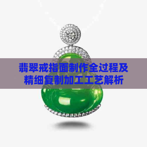 翡翠戒指面制作全过程及精细复制加工工艺解析