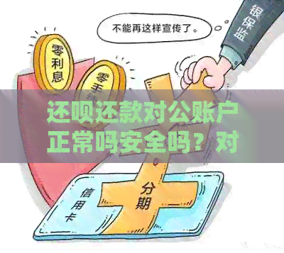 还呗还款对公账户正常吗安全吗？对公账户详情及相关操作解答