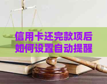 信用卡还完款项后如何设置自动提醒下月还款？了解详细步骤及注意事项