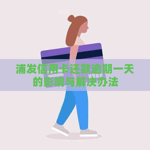 浦发信用卡还款逾期一天的影响与解决办法