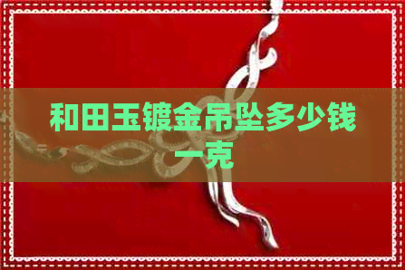 和田玉镀金吊坠多少钱一克