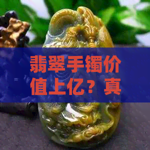 翡翠手镯价值上亿？真相揭秘！如何鉴别真假翡翠手镯？