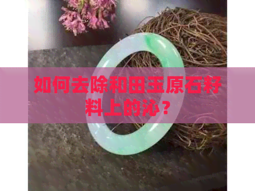 如何去除和田玉原石籽料上的沁？