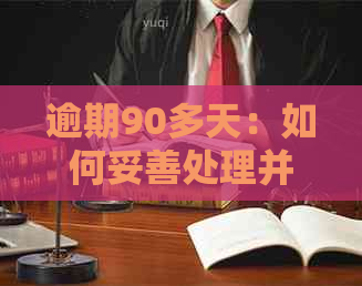 逾期90多天：如何妥善处理并协商解决？