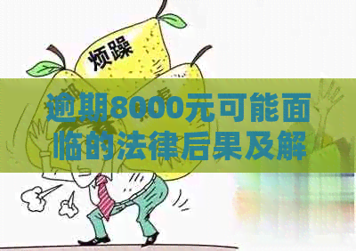 逾期8000元可能面临的法律后果及解决方法全解析