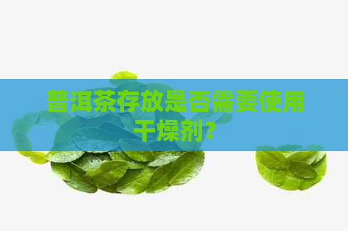 普洱茶存放是否需要使用干燥剂？