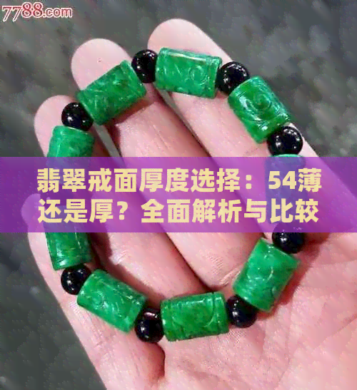 翡翠戒面厚度选择：54薄还是厚？全面解析与比较，解答您的疑虑