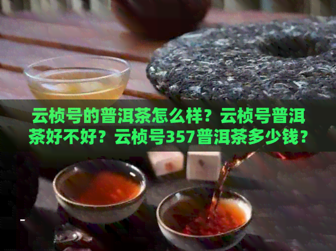 云桢号的普洱茶怎么样？云桢号普洱茶好不好？云桢号357普洱茶多少钱？