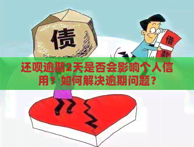 还呗逾期2天是否会影响个人信用？如何解决逾期问题？