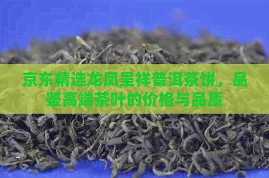 京东精选龙凤呈祥普洱茶饼，品鉴高端茶叶的价格与品质