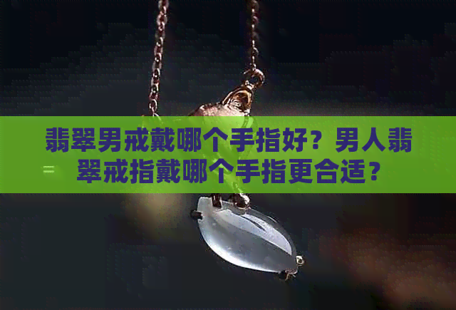 翡翠男戒戴哪个手指好？男人翡翠戒指戴哪个手指更合适？