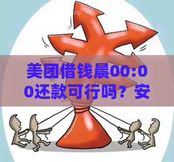 美团借钱晨00:00还款可行吗？安全吗？