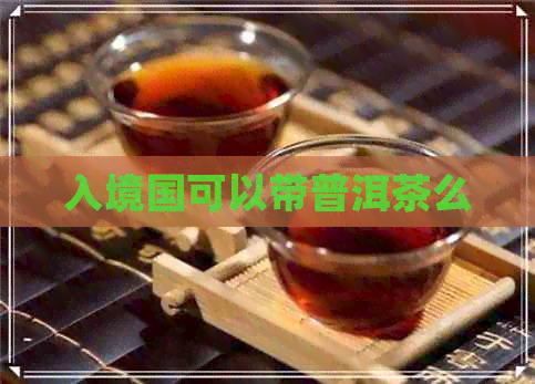 入境国可以带普洱茶么