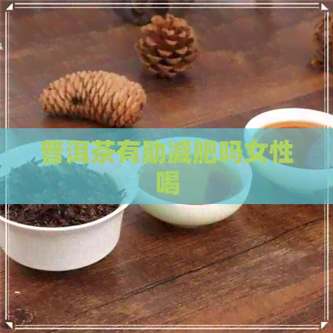 普洱茶有助减肥吗女性喝