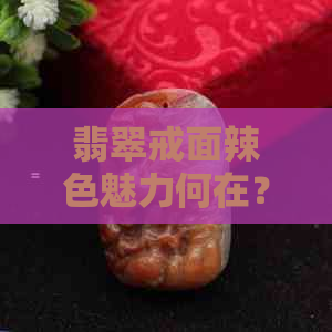 翡翠戒面辣色魅力何在？探索其独特吸引力