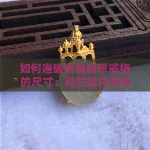 如何准确测量翡翠戒指的尺寸：对照指环与手镯的方法