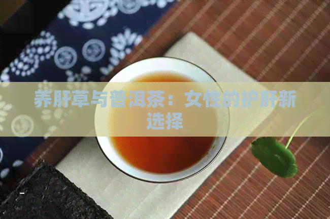 养肝草与普洱茶：女性的护肝新选择