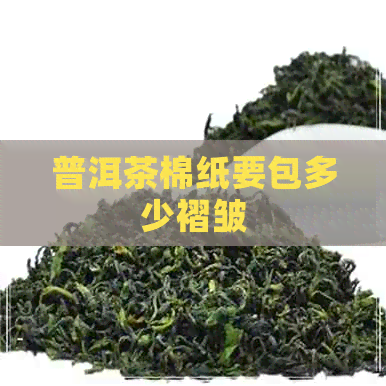 普洱茶棉纸要包多少褶皱