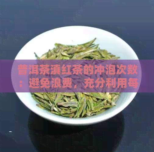 普洱茶滇红茶的冲泡次数：避免浪费，充分利用每一次的味道