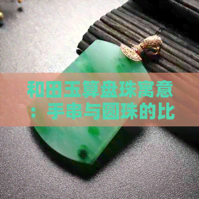 和田玉算盘珠寓意：手串与圆珠的比较及拍卖价值