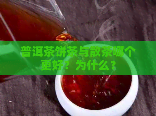 普洱茶饼茶与散茶哪个更好？为什么？