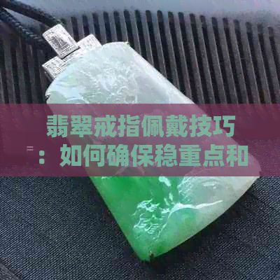 翡翠戒指佩戴技巧：如何确保稳重点和舒适度