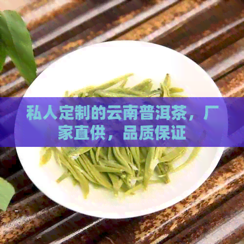 私人定制的云南普洱茶，厂家直供，品质保证