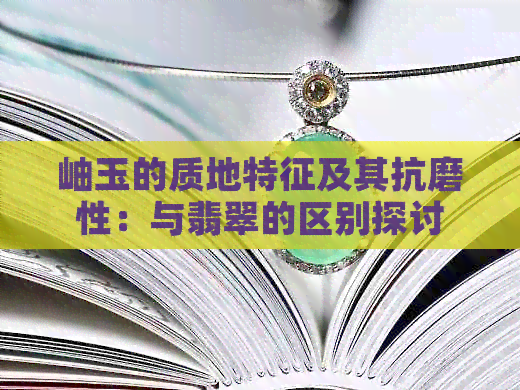 岫玉的质地特征及其抗磨性：与翡翠的区别探讨