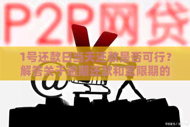 1号还款日当天还款是否可行？解答关于逾期还款和宽限期的所有疑问