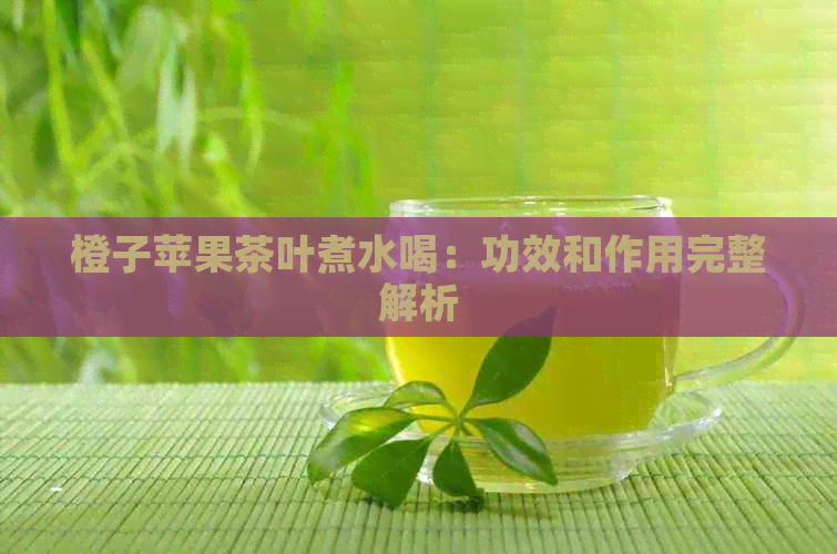 橙子苹果茶叶煮水喝：功效和作用完整解析