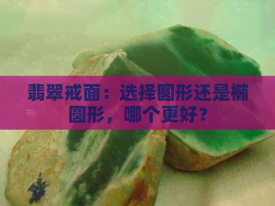 翡翠戒面：选择圆形还是椭圆形，哪个更好？