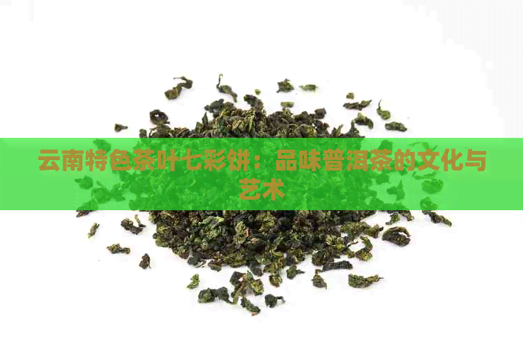 云南特色茶叶七彩饼：品味普洱茶的文化与艺术