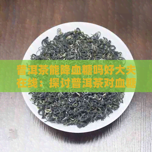 普洱茶能降血糖吗好大夫在线：探讨普洱茶对血糖的影响及降血糖效果