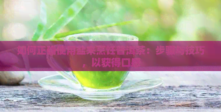 如何正确使用盐来烹饪普洱茶：步骤与技巧，以获得口感