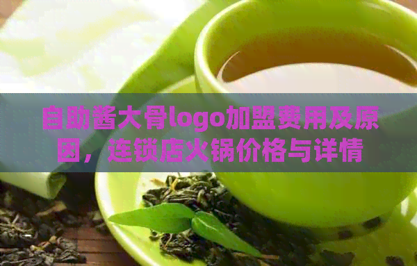 自助酱大骨logo加盟费用及原因，连锁店火锅价格与详情