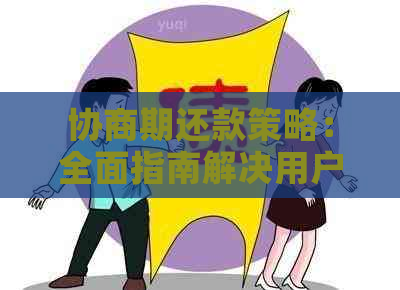 协商期还款策略：全面指南解决用户疑问与问题