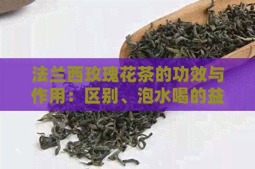 法兰西玫瑰花茶的功效与作用：区别、泡水喝的益处